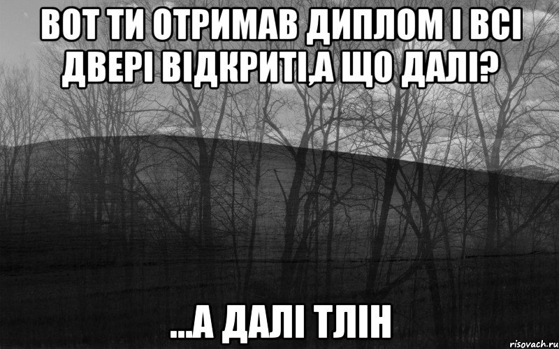 вот ти отримав диплом і всі двері відкриті,а що далі? ...а далі тлін, Мем безысходность тлен боль