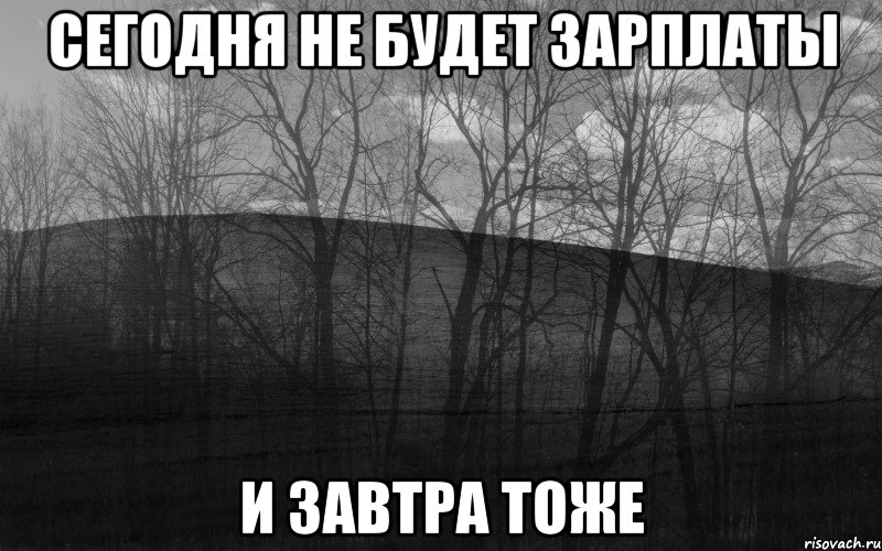 Сегодня не будет зарплаты И завтра тоже, Мем безысходность тлен боль