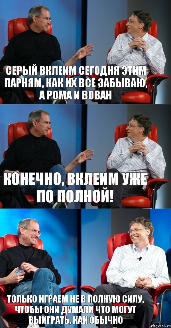 Серый вклеим сегодня этим парням, как их все забываю, а Рома и Вован Конечно, вклеим уже по полной! Только играем не в полную силу, чтобы они думали что могут выиграть, как обычно, Комикс Стив Джобс и Билл Гейтс (3 зоны)