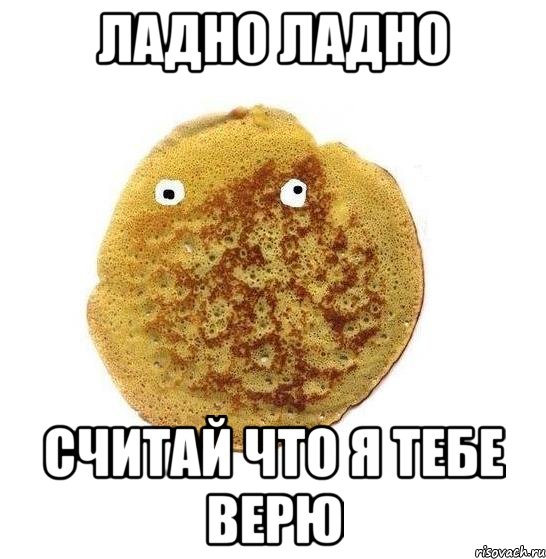 Ладно ладно считай что я тебе верю, Мем Блин