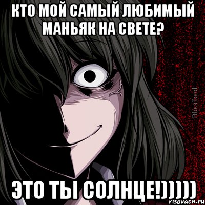 Кто мой самый любимый маньяк на свете? Это ты солнце!))))), Мем bloodthirsty