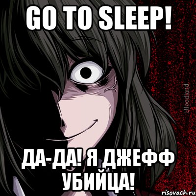 Go to sleep! Да-да! Я Джефф Убийца!