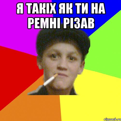 я такіх як ти на ремні різав , Мем о