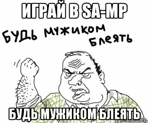 играй в sa-mp будь мужиком блеять, Мем блять