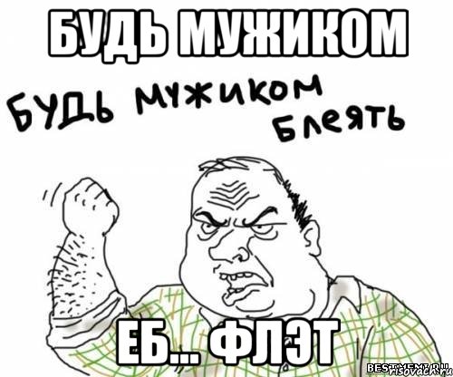 Будь мужиком Еб... флэт, Мем блять