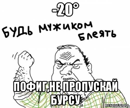 -20° Пофиг,не пропускай бурсу, Мем блять