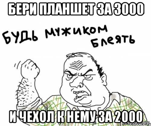 Бери планшет за 3000 и чехол к нему за 2000, Мем блять