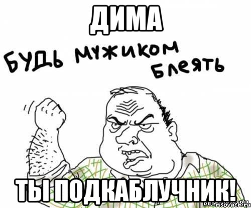 Дима Ты подкаблучник!, Мем блять