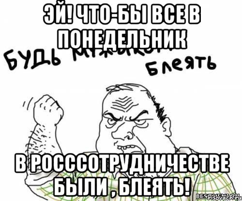 эй! что-бы все в понедельник В Росссотрудничестве были , блеять!, Мем блять