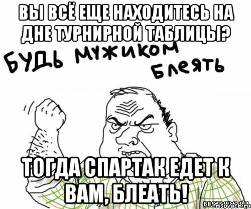 Вы всё еще находитесь на дне турнирной таблицы? Тогда Спартак едет к вам, блеать!, Мем блять