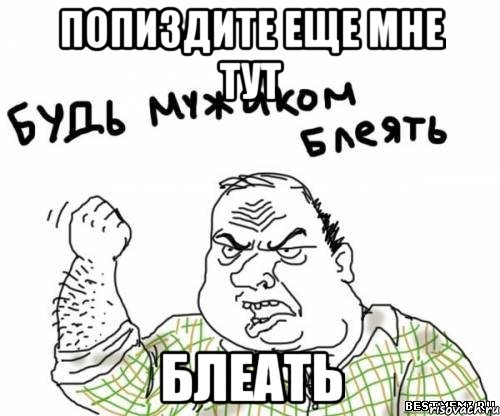 Попиздите еще мне тут Блеать, Мем блять