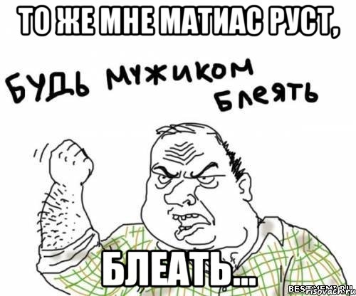 То же мне Матиас Руст, блеать..., Мем блять