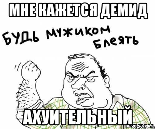 Мне кажется Демид АХуительный, Мем блять