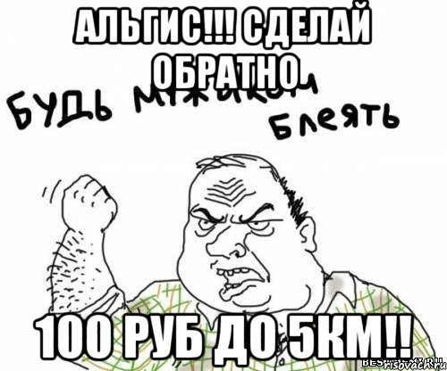 альгис!!! Сделай обратно 100 руб до 5км!!, Мем блять