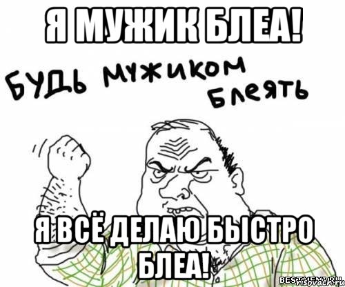 я мужик блеа! Я всё делаю быстро блеа!, Мем блять