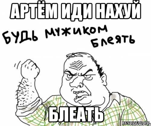 Артём иди нахуй блеать, Мем блять