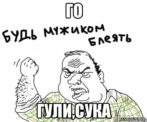 ГО ГУЛИ,СУКА, Мем блять