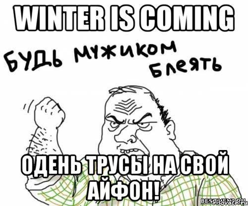 Winter is coming Одень трусы на свой айфон!, Мем блять