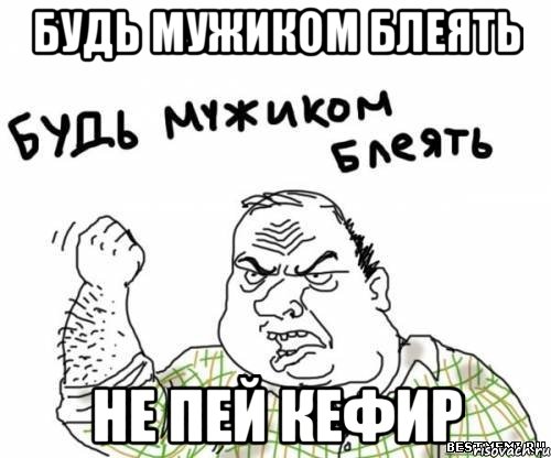 Будь мужиком блеять Не пей кефир, Мем блять