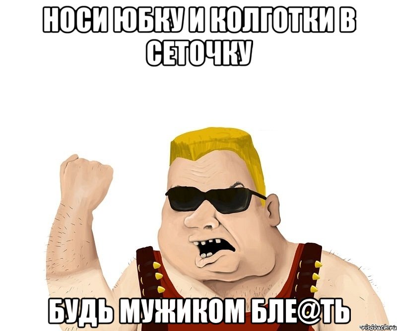 носи юбку и колготки в сеточку будь мужиком бле@ть, Мем Боевой мужик блеать