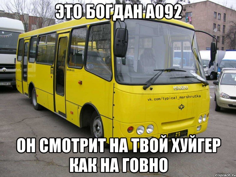 Это Богдан А092 Он смотрит на твой Хуйгер как на говно