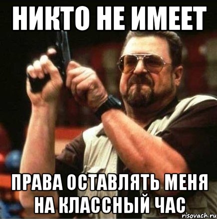 Никто не имеет Права оставлять меня на классный час, Мем Большой Лебовски