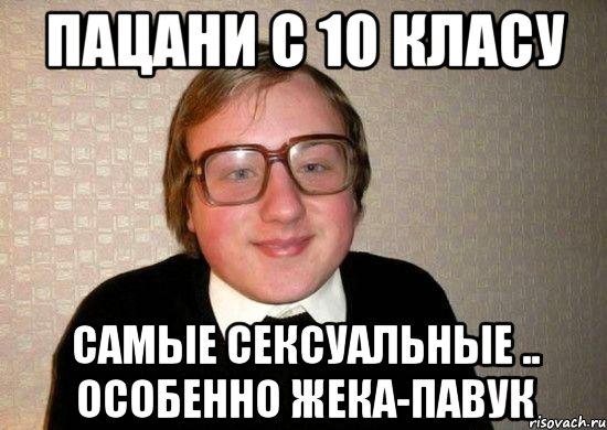 пацани с 10 класу самые сексуальные .. особенно жека-павук, Мем Ботан