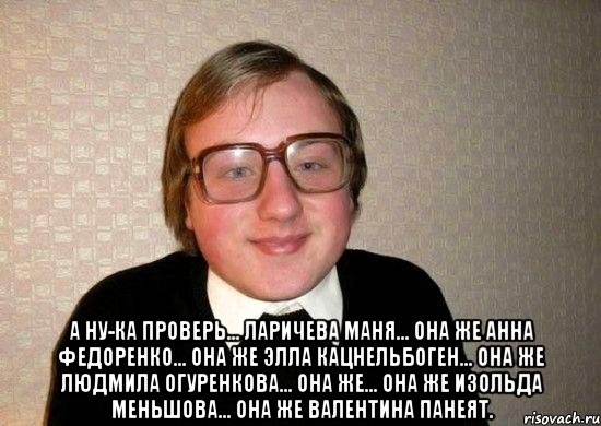  А ну-ка проверь… Ларичева Маня... Она же Анна Федоренко… Она же Элла Кацнельбоген… Она же Людмила Огуренкова… Она же… Она же Изольда Меньшова... она же Валентина Панеят., Мем Ботан