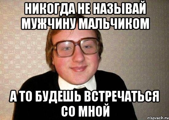 Никогда не называй мужчину мальчиком А то будешь встречаться со мной, Мем Ботан