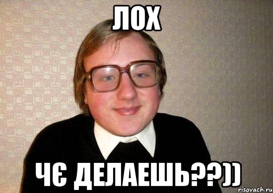 Лох Чє делаешь??)), Мем Ботан