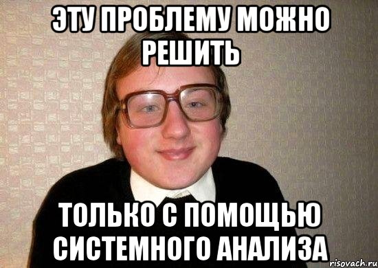 эту проблему можно решить только с помощью системного анализа, Мем Ботан