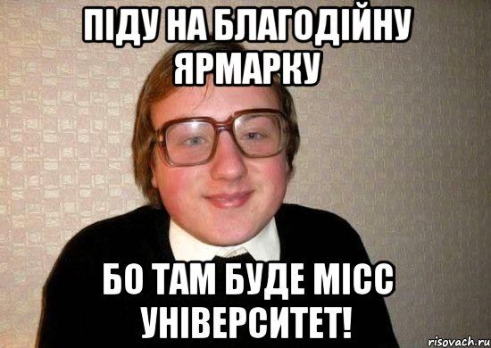 Піду на Благодійну Ярмарку бо там буде МІСС УНІВЕРСИТЕТ!, Мем Ботан