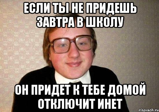 Если ты не придешь завтра в школу Он придет к тебе домой отключит инет, Мем Ботан