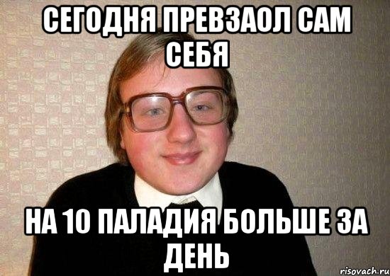 СЕГОДНЯ ПРЕВЗАОЛ САМ СЕБЯ НА 10 ПАЛАДИЯ БОЛЬШЕ ЗА ДЕНЬ, Мем Ботан