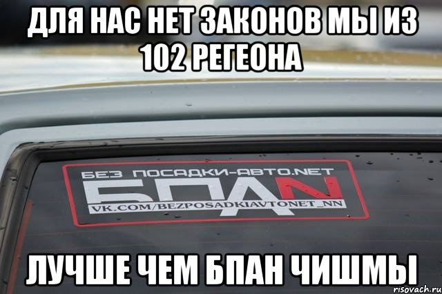 для нас нет законов мы из 102 регеона Лучше чем Бпан Чишмы, Мем БПАН
