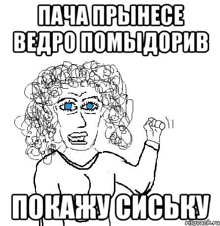 пача прынесе ведро помыдорив покажу сиську, Мем Будь бабой-блеадь