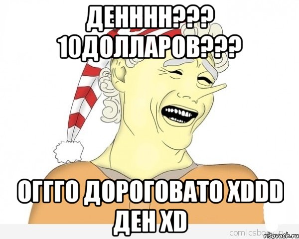 Денннн??? 10долларов??? Оггго дороговато хDDD Ден хD, Мем буратино