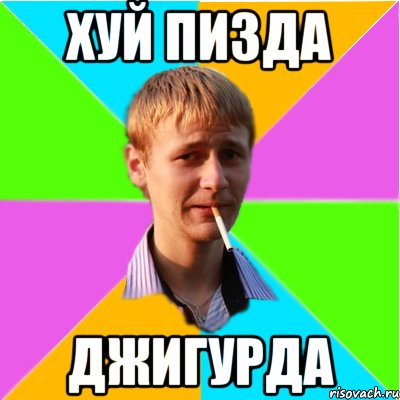 Хуй пизда ДЖИГУРДА
