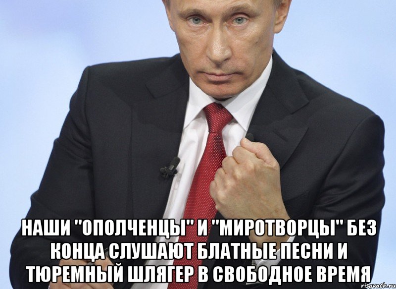  Наши "ополченцы" и "миротворцы" без конца слушают блатные песни и тюремный шлягер в свободное время, Мем Путин показывает кулак