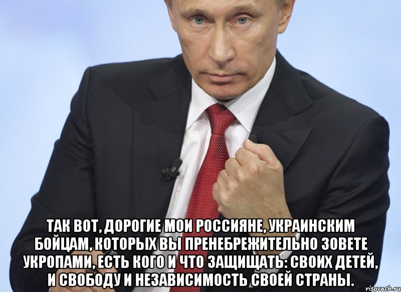  Так вот, дорогие мои россияне, украинским бойцам, которых вы пренебрежительно зовете укропами, есть кого и что защищать: своих детей, и свободу и независимость своей страны., Мем Путин показывает кулак