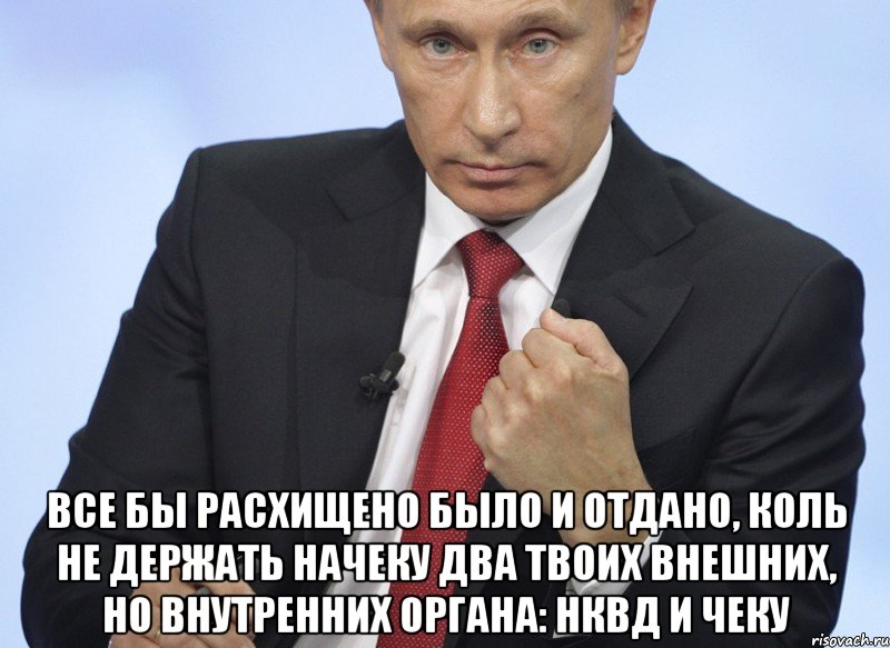  Все бы расхищено было и отдано, коль не держать начеку два твоих внешних, но внутренних органа: НКВД и ЧеКу, Мем Путин показывает кулак