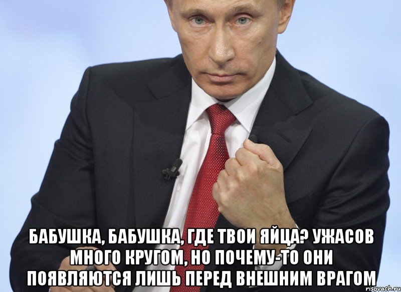  Бабушка, бабушка, где твои яйца? Ужасов много кругом, но почему-то они появляются лишь перед внешним врагом, Мем Путин показывает кулак