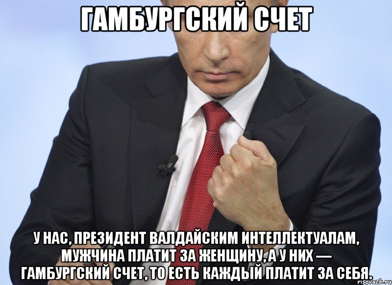 гамбургский счет У нас, президент валдайским интеллектуалам, мужчина платит за женщину, а у них — гамбургский счет, то есть каждый платит за себя., Мем Путин показывает кулак