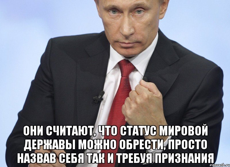  Они считают, что статус мировой державы можно обрести, просто назвав себя так и требуя признания, Мем Путин показывает кулак