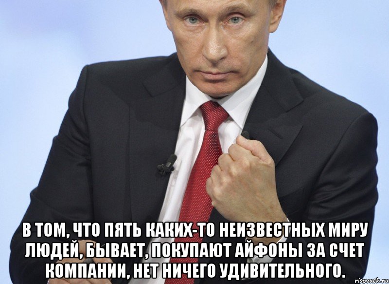  В том, что пять каких-то неизвестных миру людей, бывает, покупают айфоны за счет компании, нет ничего удивительного., Мем Путин показывает кулак