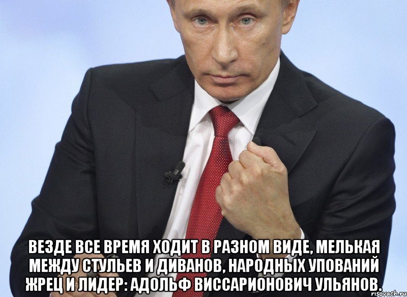  Везде все время ходит в разном виде, мелькая между стульев и диванов, народных упований жрец и лидер: Адольф Виссарионович Ульянов., Мем Путин показывает кулак