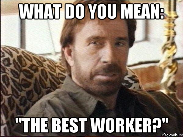 What do you mean: "the best worker?", Мем чак норрис