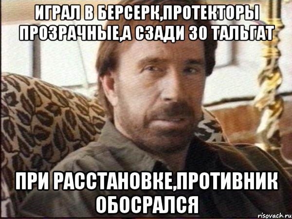 играл в берсерк,протекторы прозрачные,а сзади 30 тальгат при расстановке,противник обосрался, Мем чак норрис