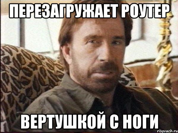 ПЕРЕЗАГРУЖАЕТ РОУТЕР ВЕРТУШКОЙ С НОГИ, Мем чак норрис