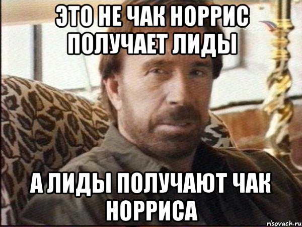 это не Чак Норрис получает лиды а лиды получают Чак Норриса, Мем чак норрис